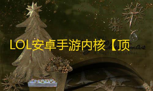 LOL安卓手游内核【顶尖】脚本